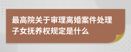 最高院关于审理离婚案件处理子女抚养权规定是什么