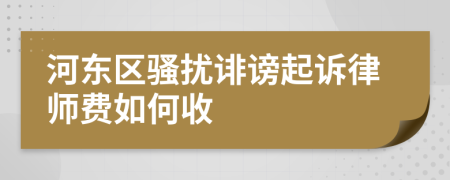 河东区骚扰诽谤起诉律师费如何收