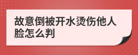 故意倒被开水烫伤他人脸怎么判