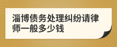 淄博债务处理纠纷请律师一般多少钱