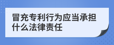 冒充专利行为应当承担什么法律责任