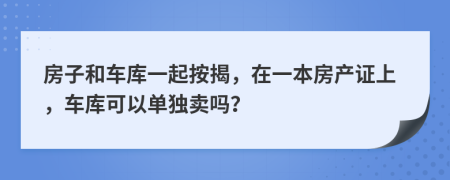 房子和车库一起按揭，在一本房产证上，车库可以单独卖吗？