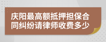 庆阳最高额抵押担保合同纠纷请律师收费多少