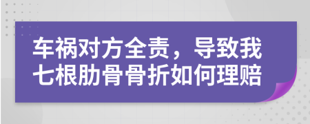 车祸对方全责，导致我七根肋骨骨折如何理赔