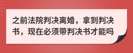 之前法院判决离婚，拿到判决书，现在必须带判决书才能吗