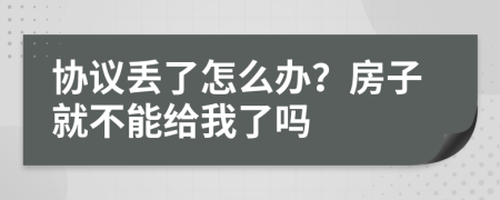 协议丢了怎么办？房子就不能给我了吗