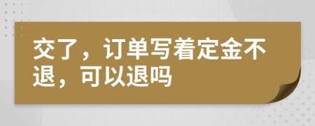 交了，订单写着定金不退，可以退吗