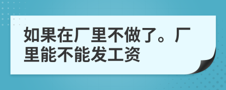 如果在厂里不做了。厂里能不能发工资