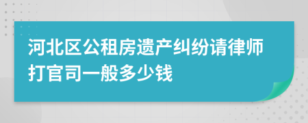 河北区公租房遗产纠纷请律师打官司一般多少钱