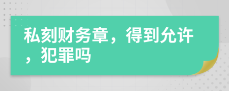 私刻财务章，得到允许，犯罪吗