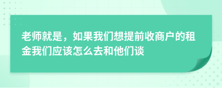 老师就是，如果我们想提前收商户的租金我们应该怎么去和他们谈