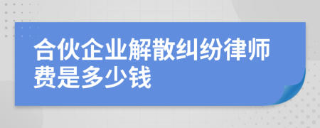 合伙企业解散纠纷律师费是多少钱