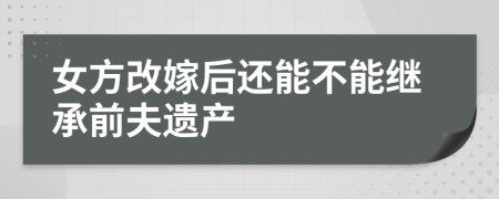 女方改嫁后还能不能继承前夫遗产