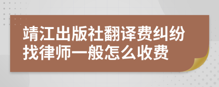 靖江出版社翻译费纠纷找律师一般怎么收费