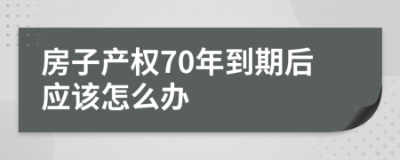 房子产权70年到期后应该怎么办