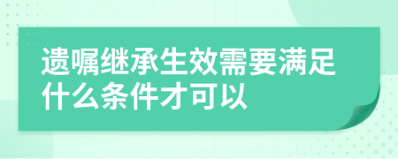 遗嘱继承生效需要满足什么条件才可以