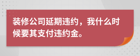 装修公司延期违约，我什么时候要其支付违约金。