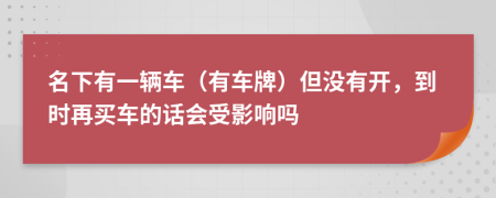 名下有一辆车（有车牌）但没有开，到时再买车的话会受影响吗