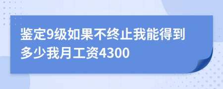 鉴定9级如果不终止我能得到多少我月工资4300