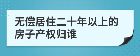 无偿居住二十年以上的房子产权归谁