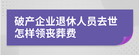 破产企业退休人员去世怎样领丧葬费