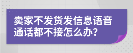 卖家不发货发信息语音通话都不接怎么办？