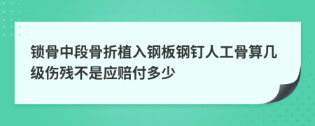 锁骨中段骨折植入钢板钢钉人工骨算几级伤残不是应赔付多少