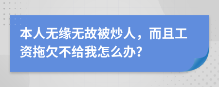 本人无缘无故被炒人，而且工资拖欠不给我怎么办？