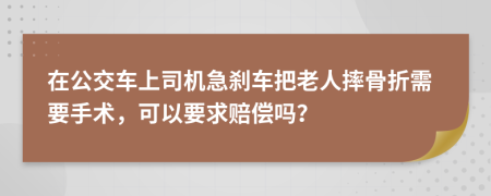 在公交车上司机急刹车把老人摔骨折需要手术，可以要求赔偿吗？