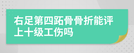 右足第四跖骨骨折能评上十级工伤吗