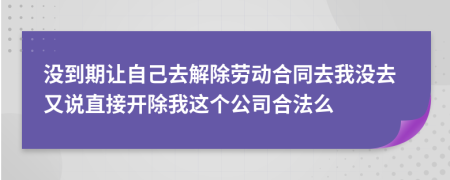 没到期让自己去解除劳动合同去我没去又说直接开除我这个公司合法么