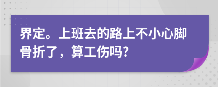 界定。上班去的路上不小心脚骨折了，算工伤吗？