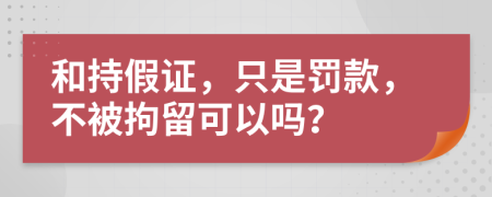 和持假证，只是罚款，不被拘留可以吗？