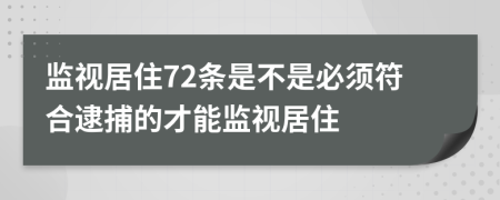监视居住72条是不是必须符合逮捕的才能监视居住