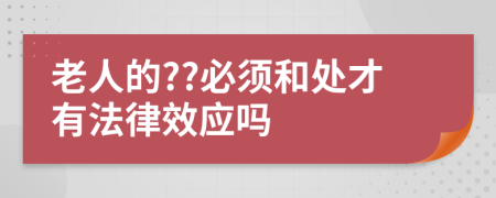 老人的??必须和处才有法律效应吗