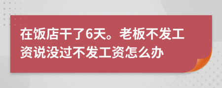 在饭店干了6天。老板不发工资说没过不发工资怎么办