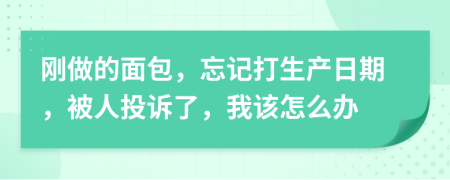 刚做的面包，忘记打生产日期，被人投诉了，我该怎么办