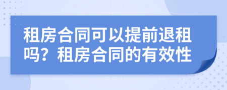 租房合同可以提前退租吗？租房合同的有效性