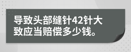 导致头部缝针42针大致应当赔偿多少钱。