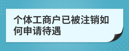 个体工商户已被注销如何申请待遇