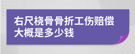 右尺桡骨骨折工伤赔偿大概是多少钱