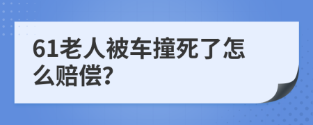 61老人被车撞死了怎么赔偿？