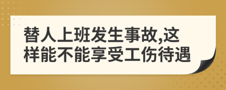 替人上班发生事故,这样能不能享受工伤待遇