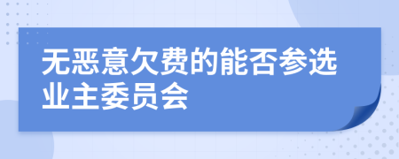 无恶意欠费的能否参选业主委员会