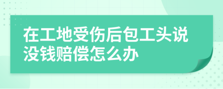 在工地受伤后包工头说没钱赔偿怎么办