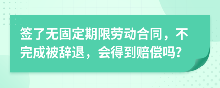 签了无固定期限劳动合同，不完成被辞退，会得到赔偿吗？