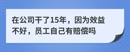 在公司干了15年，因为效益不好，员工自己有赔偿吗