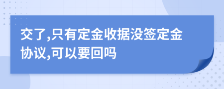 交了,只有定金收据没签定金协议,可以要回吗