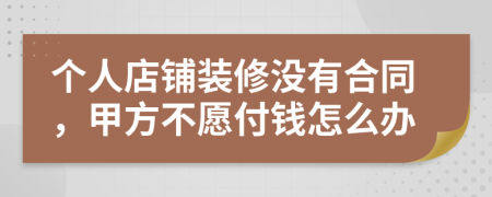 个人店铺装修没有合同，甲方不愿付钱怎么办