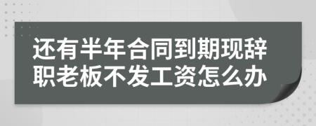 还有半年合同到期现辞职老板不发工资怎么办